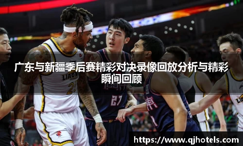 广东与新疆季后赛精彩对决录像回放分析与精彩瞬间回顾