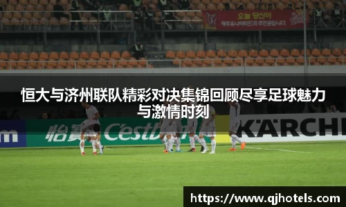 恒大与济州联队精彩对决集锦回顾尽享足球魅力与激情时刻