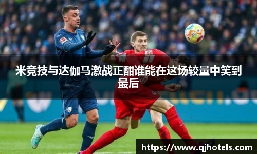 米竞技与达伽马激战正酣谁能在这场较量中笑到最后