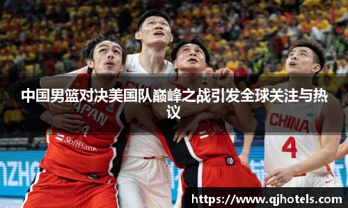 中国男篮对决美国队巅峰之战引发全球关注与热议